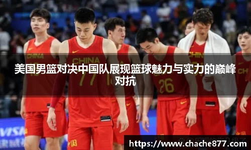 美国男篮对决中国队展现篮球魅力与实力的巅峰对抗
