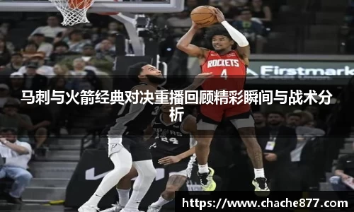 马刺与火箭经典对决重播回顾精彩瞬间与战术分析