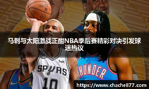 马刺与太阳激战正酣NBA季后赛精彩对决引发球迷热议