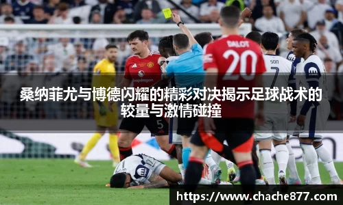 桑纳菲尤与博德闪耀的精彩对决揭示足球战术的较量与激情碰撞