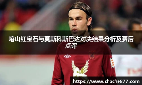 喀山红宝石与莫斯科斯巴达对决结果分析及赛后点评